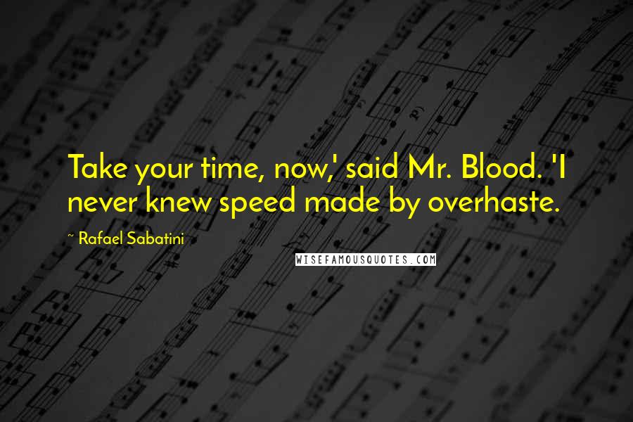 Rafael Sabatini Quotes: Take your time, now,' said Mr. Blood. 'I never knew speed made by overhaste.