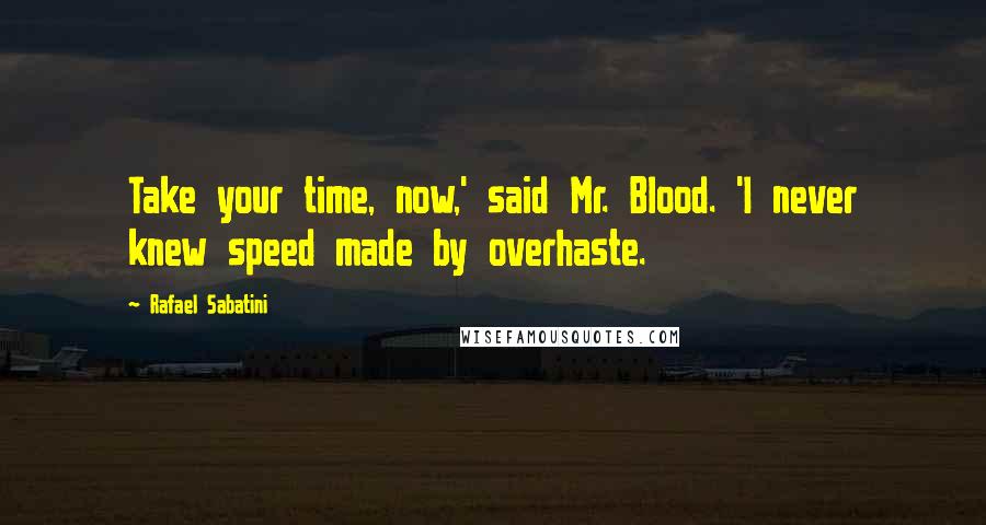 Rafael Sabatini Quotes: Take your time, now,' said Mr. Blood. 'I never knew speed made by overhaste.