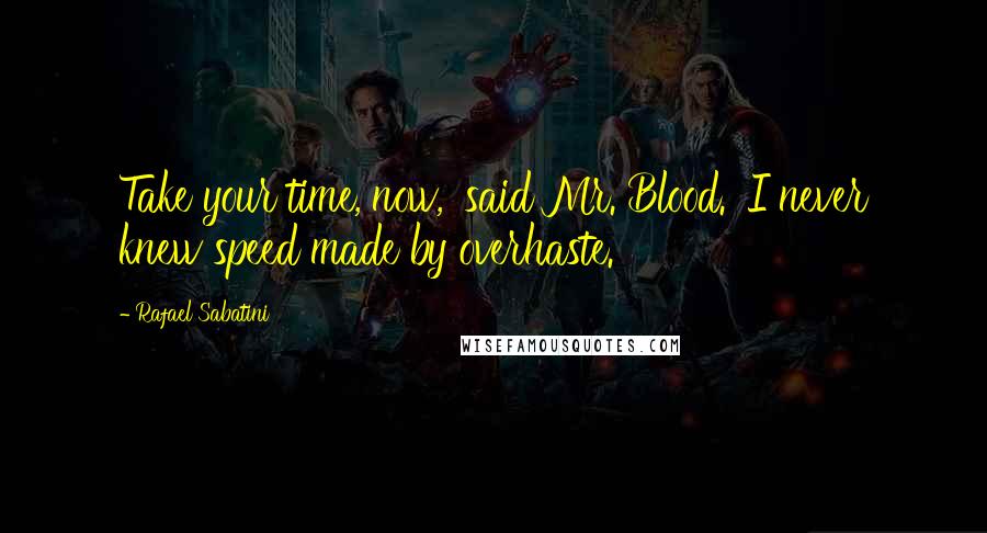 Rafael Sabatini Quotes: Take your time, now,' said Mr. Blood. 'I never knew speed made by overhaste.