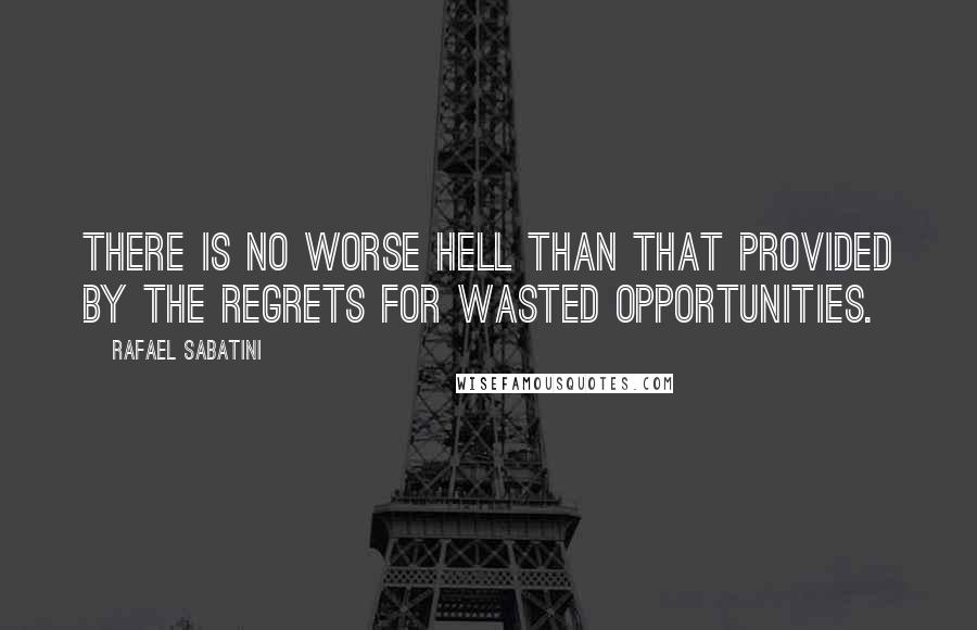 Rafael Sabatini Quotes: There is no worse hell than that provided by the regrets for wasted opportunities.