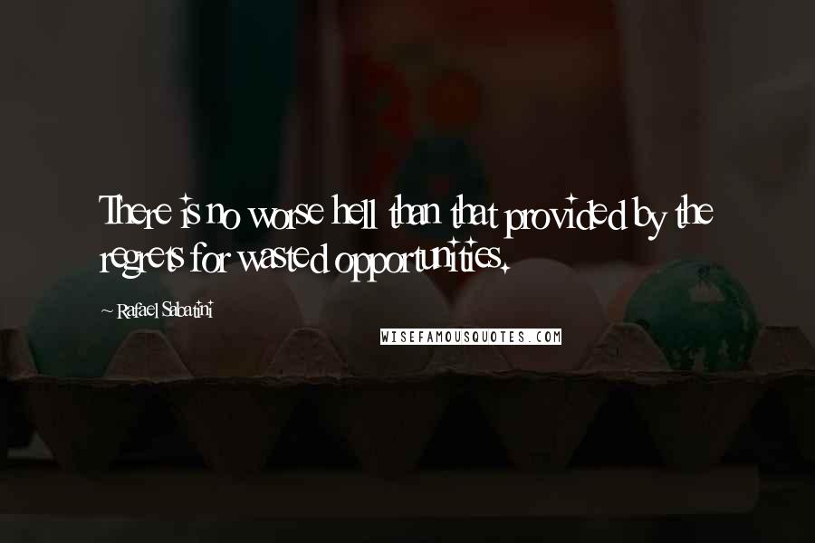 Rafael Sabatini Quotes: There is no worse hell than that provided by the regrets for wasted opportunities.