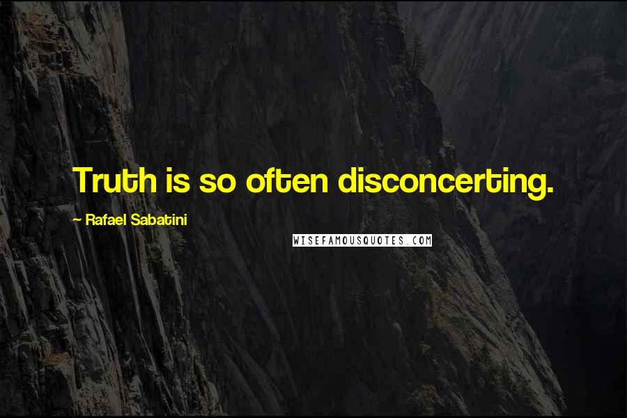 Rafael Sabatini Quotes: Truth is so often disconcerting.