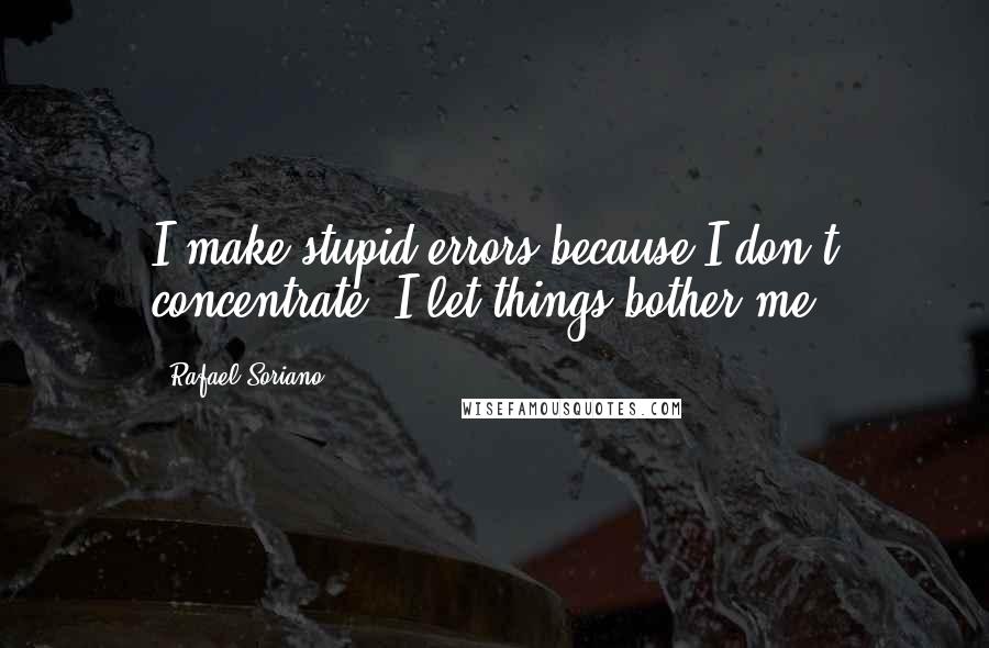 Rafael Soriano Quotes: I make stupid errors because I don't concentrate. I let things bother me.
