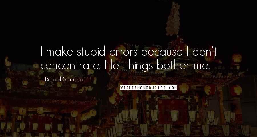 Rafael Soriano Quotes: I make stupid errors because I don't concentrate. I let things bother me.