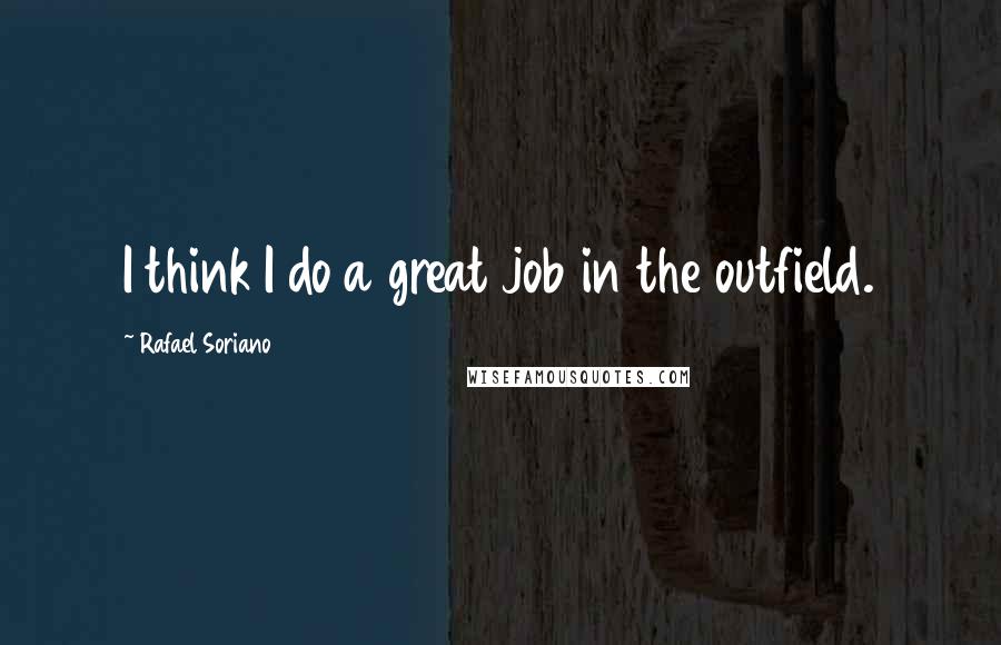 Rafael Soriano Quotes: I think I do a great job in the outfield.