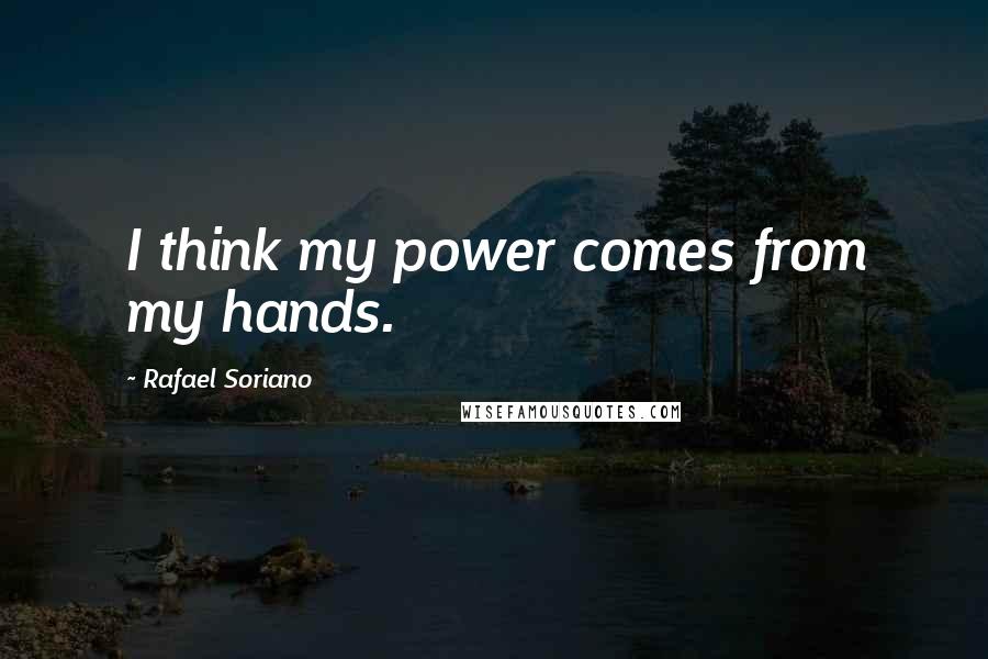 Rafael Soriano Quotes: I think my power comes from my hands.