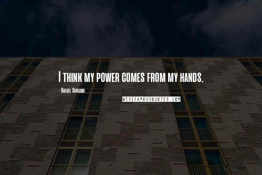 Rafael Soriano Quotes: I think my power comes from my hands.