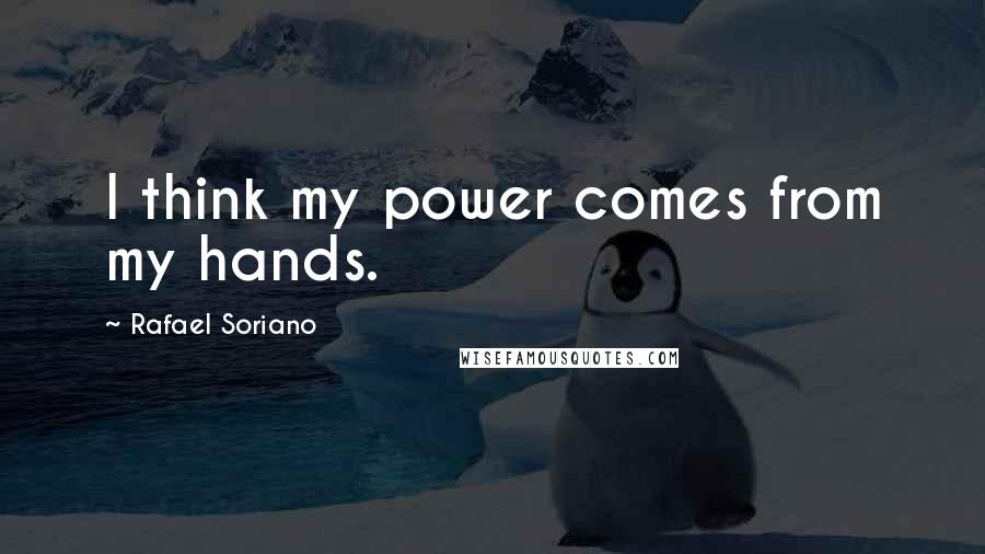 Rafael Soriano Quotes: I think my power comes from my hands.