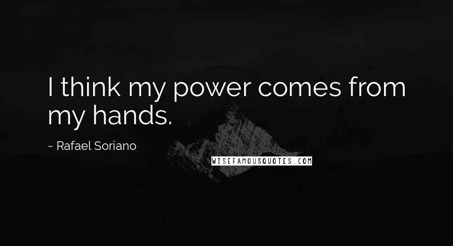 Rafael Soriano Quotes: I think my power comes from my hands.