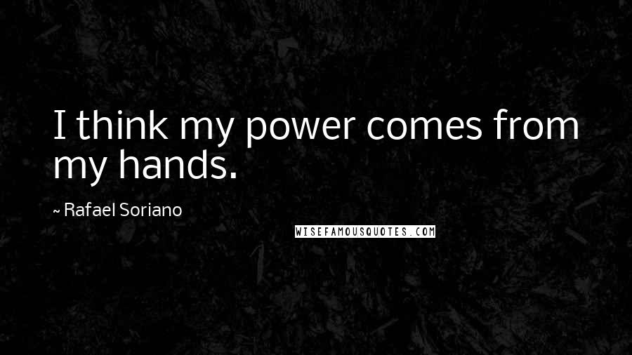 Rafael Soriano Quotes: I think my power comes from my hands.