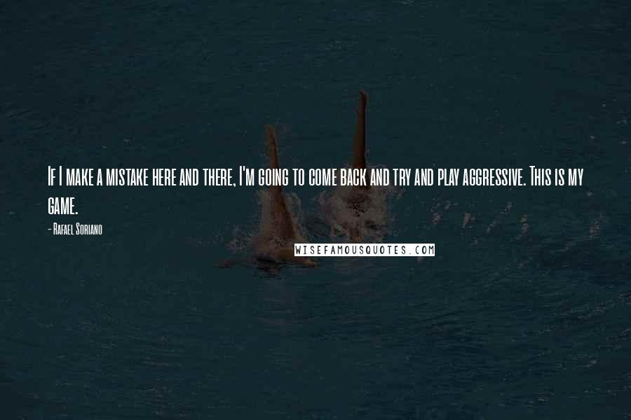 Rafael Soriano Quotes: If I make a mistake here and there, I'm going to come back and try and play aggressive. This is my game.