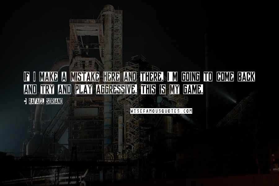 Rafael Soriano Quotes: If I make a mistake here and there, I'm going to come back and try and play aggressive. This is my game.