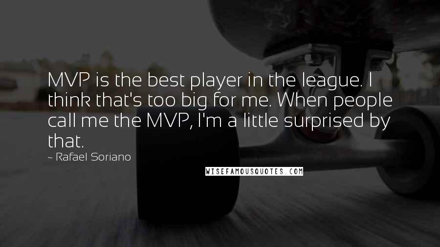 Rafael Soriano Quotes: MVP is the best player in the league. I think that's too big for me. When people call me the MVP, I'm a little surprised by that.