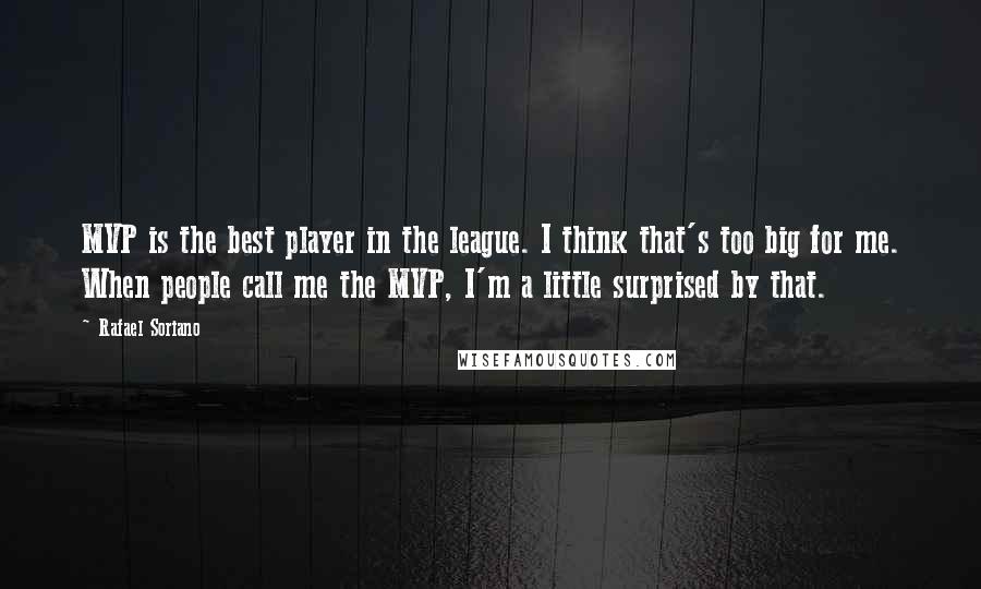 Rafael Soriano Quotes: MVP is the best player in the league. I think that's too big for me. When people call me the MVP, I'm a little surprised by that.