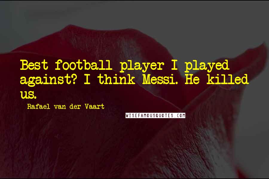 Rafael Van Der Vaart Quotes: Best football player I played against? I think Messi. He killed us.