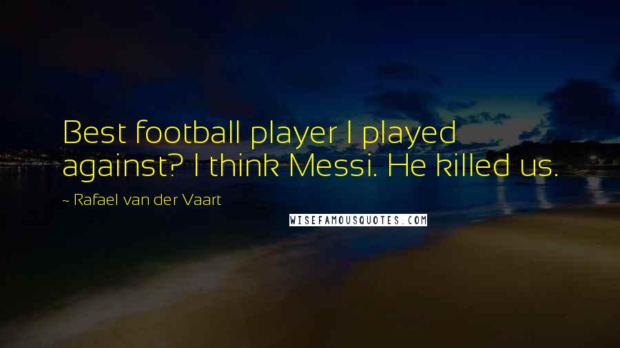 Rafael Van Der Vaart Quotes: Best football player I played against? I think Messi. He killed us.