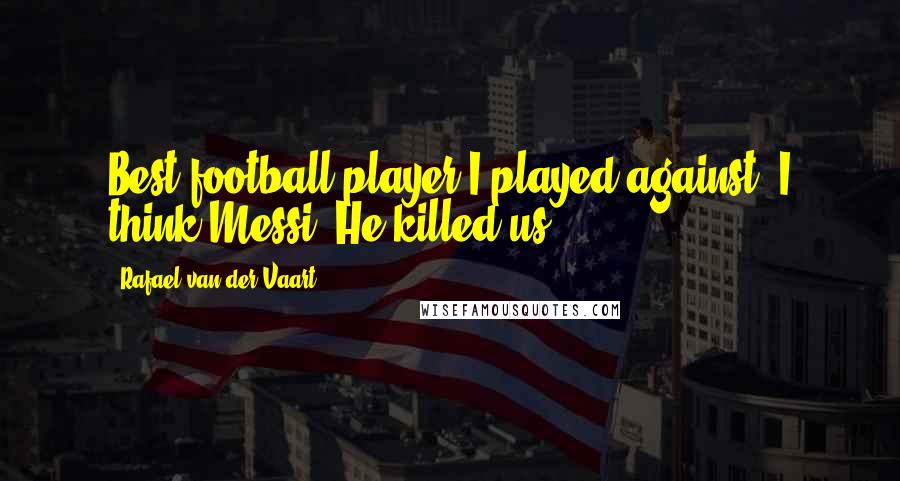 Rafael Van Der Vaart Quotes: Best football player I played against? I think Messi. He killed us.