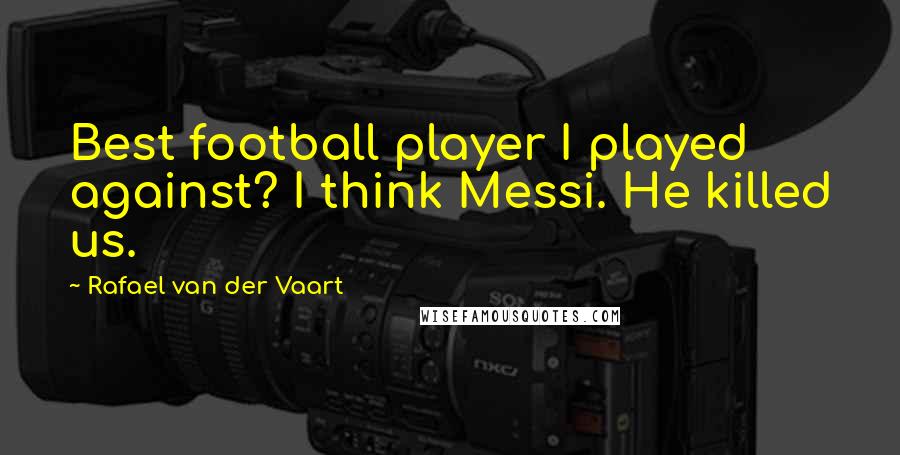 Rafael Van Der Vaart Quotes: Best football player I played against? I think Messi. He killed us.