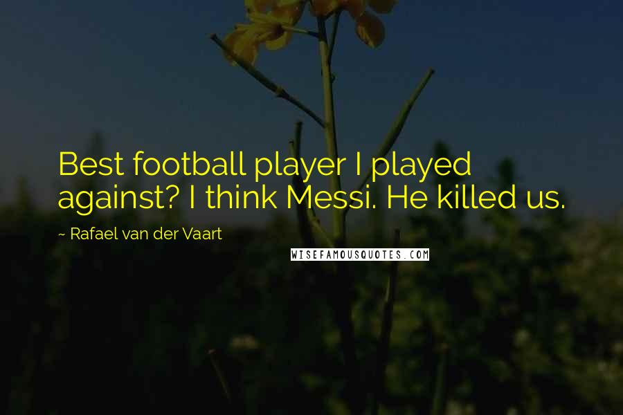 Rafael Van Der Vaart Quotes: Best football player I played against? I think Messi. He killed us.