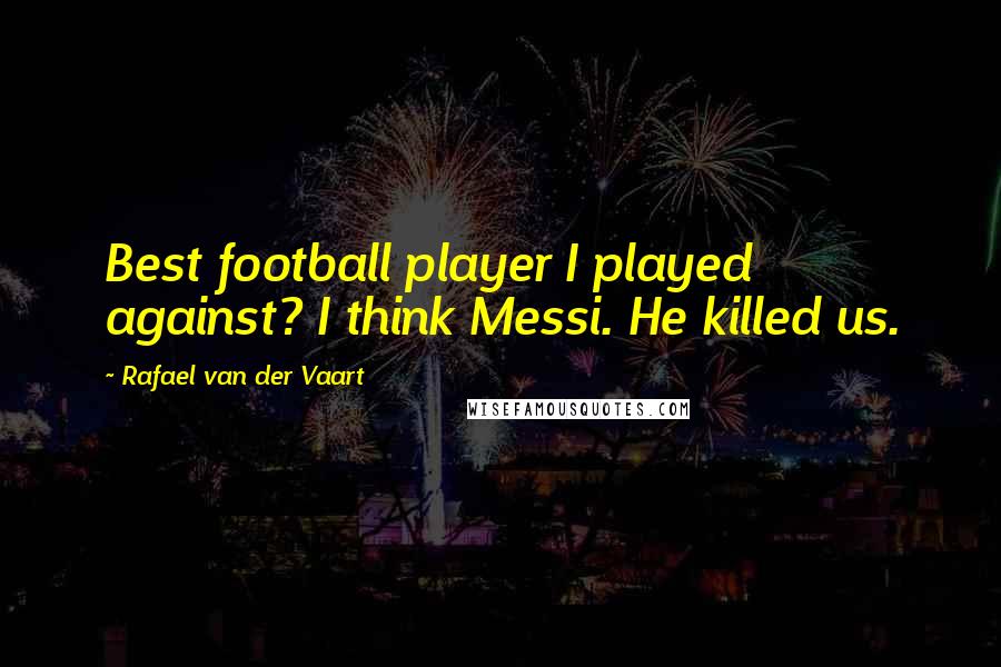 Rafael Van Der Vaart Quotes: Best football player I played against? I think Messi. He killed us.