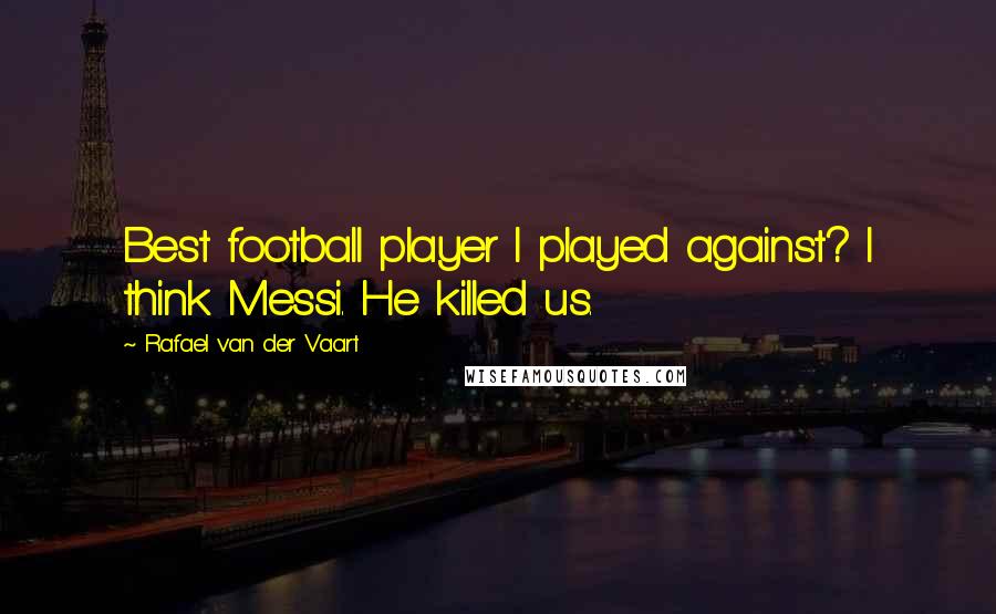 Rafael Van Der Vaart Quotes: Best football player I played against? I think Messi. He killed us.