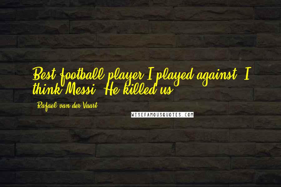 Rafael Van Der Vaart Quotes: Best football player I played against? I think Messi. He killed us.