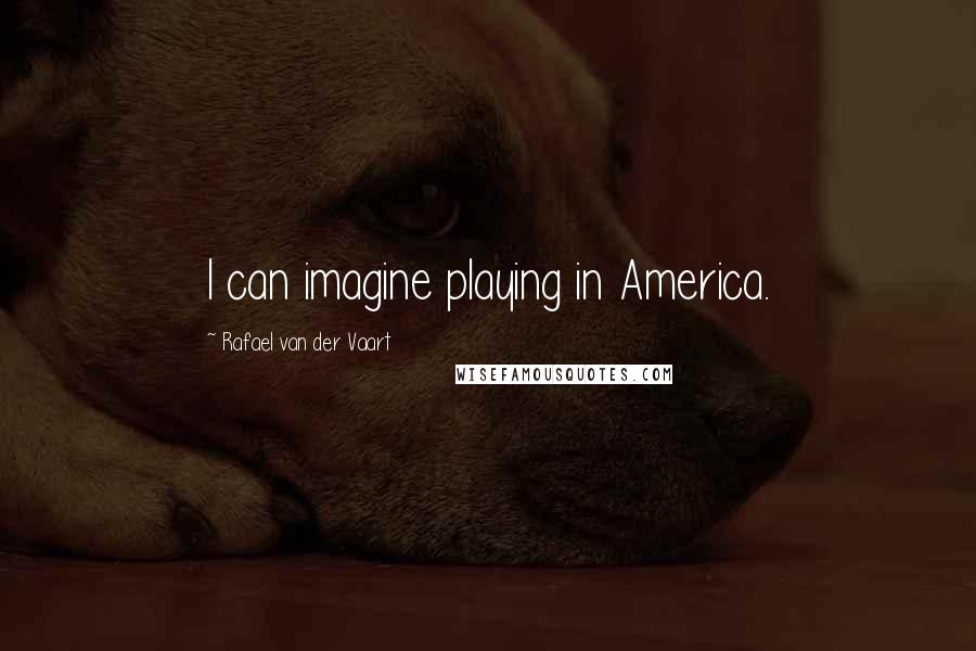 Rafael Van Der Vaart Quotes: I can imagine playing in America.