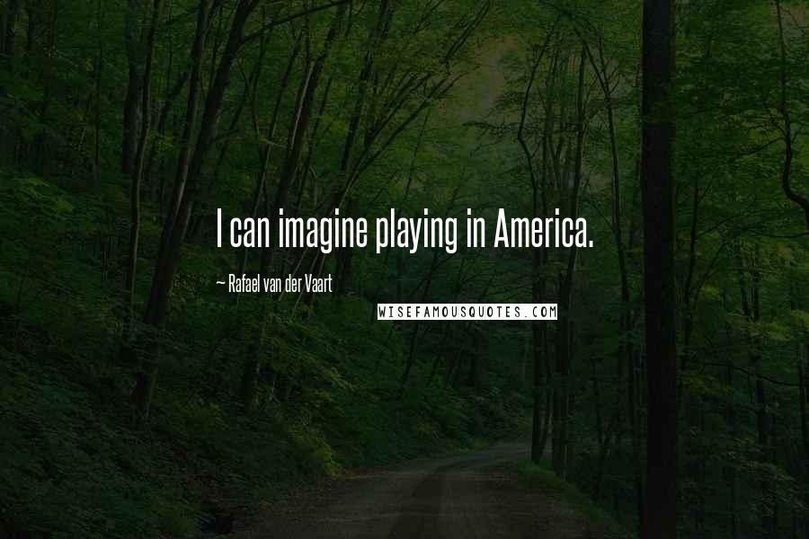 Rafael Van Der Vaart Quotes: I can imagine playing in America.