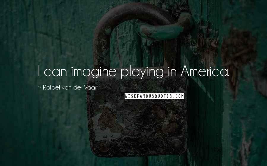 Rafael Van Der Vaart Quotes: I can imagine playing in America.