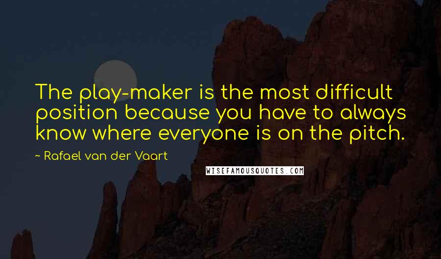 Rafael Van Der Vaart Quotes: The play-maker is the most difficult position because you have to always know where everyone is on the pitch.