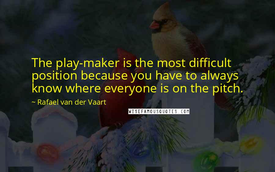 Rafael Van Der Vaart Quotes: The play-maker is the most difficult position because you have to always know where everyone is on the pitch.