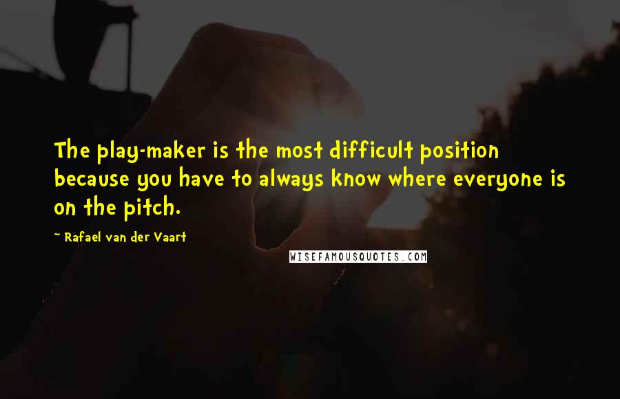 Rafael Van Der Vaart Quotes: The play-maker is the most difficult position because you have to always know where everyone is on the pitch.