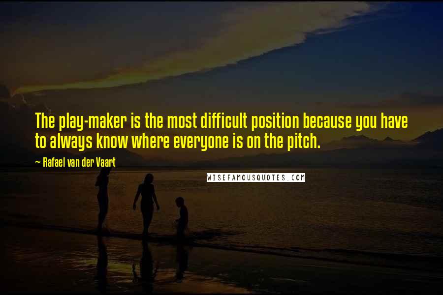 Rafael Van Der Vaart Quotes: The play-maker is the most difficult position because you have to always know where everyone is on the pitch.