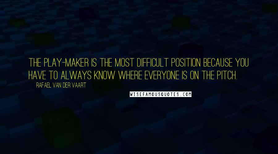 Rafael Van Der Vaart Quotes: The play-maker is the most difficult position because you have to always know where everyone is on the pitch.