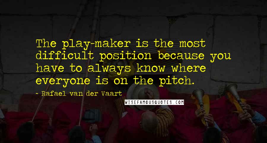 Rafael Van Der Vaart Quotes: The play-maker is the most difficult position because you have to always know where everyone is on the pitch.