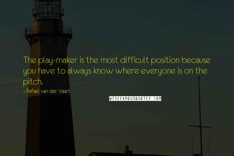 Rafael Van Der Vaart Quotes: The play-maker is the most difficult position because you have to always know where everyone is on the pitch.