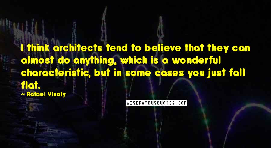 Rafael Vinoly Quotes: I think architects tend to believe that they can almost do anything, which is a wonderful characteristic, but in some cases you just fall flat.