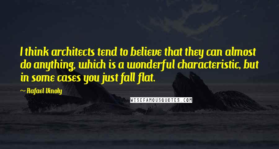 Rafael Vinoly Quotes: I think architects tend to believe that they can almost do anything, which is a wonderful characteristic, but in some cases you just fall flat.