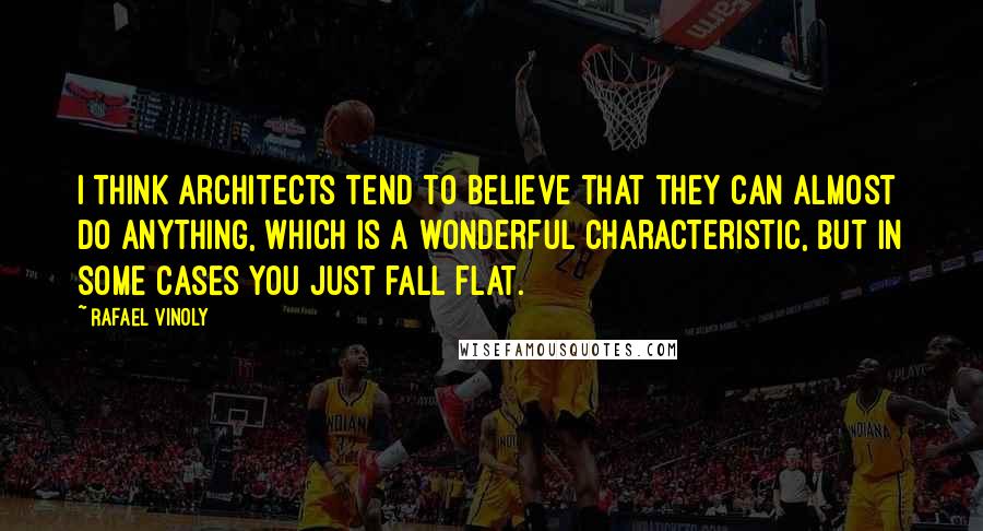 Rafael Vinoly Quotes: I think architects tend to believe that they can almost do anything, which is a wonderful characteristic, but in some cases you just fall flat.