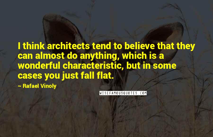 Rafael Vinoly Quotes: I think architects tend to believe that they can almost do anything, which is a wonderful characteristic, but in some cases you just fall flat.