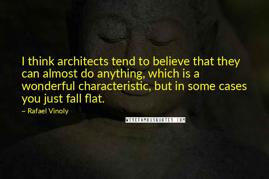 Rafael Vinoly Quotes: I think architects tend to believe that they can almost do anything, which is a wonderful characteristic, but in some cases you just fall flat.