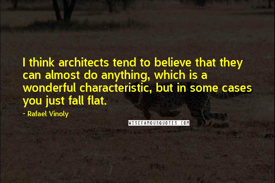 Rafael Vinoly Quotes: I think architects tend to believe that they can almost do anything, which is a wonderful characteristic, but in some cases you just fall flat.