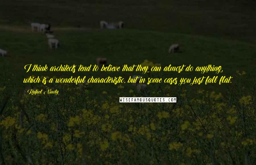 Rafael Vinoly Quotes: I think architects tend to believe that they can almost do anything, which is a wonderful characteristic, but in some cases you just fall flat.