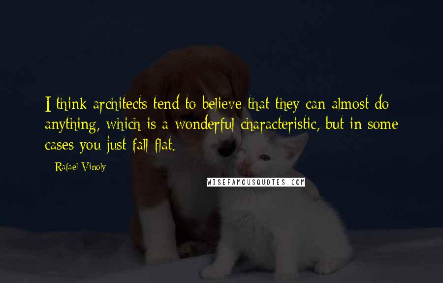 Rafael Vinoly Quotes: I think architects tend to believe that they can almost do anything, which is a wonderful characteristic, but in some cases you just fall flat.