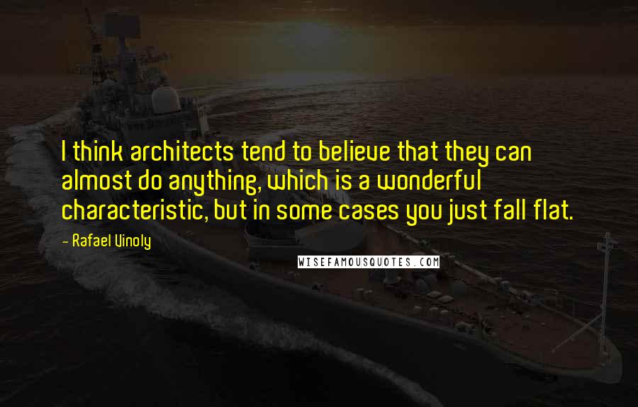 Rafael Vinoly Quotes: I think architects tend to believe that they can almost do anything, which is a wonderful characteristic, but in some cases you just fall flat.