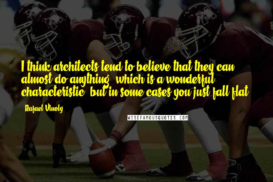 Rafael Vinoly Quotes: I think architects tend to believe that they can almost do anything, which is a wonderful characteristic, but in some cases you just fall flat.