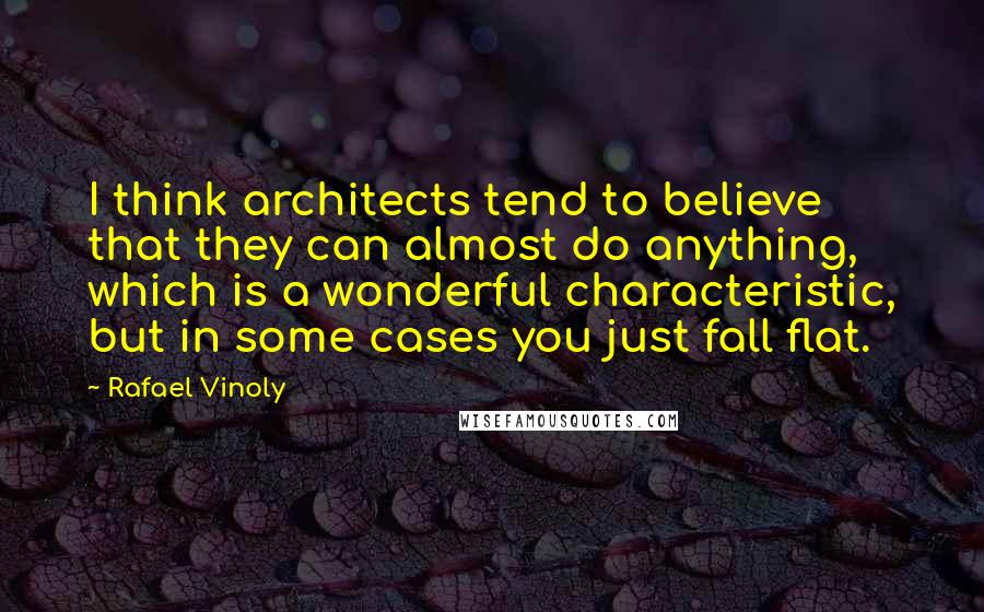 Rafael Vinoly Quotes: I think architects tend to believe that they can almost do anything, which is a wonderful characteristic, but in some cases you just fall flat.