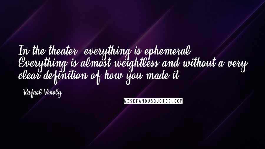 Rafael Vinoly Quotes: In the theater, everything is ephemeral. Everything is almost weightless and without a very clear definition of how you made it.