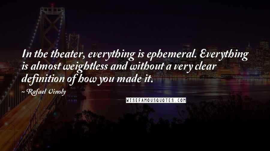 Rafael Vinoly Quotes: In the theater, everything is ephemeral. Everything is almost weightless and without a very clear definition of how you made it.