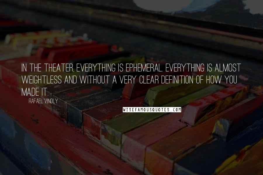 Rafael Vinoly Quotes: In the theater, everything is ephemeral. Everything is almost weightless and without a very clear definition of how you made it.